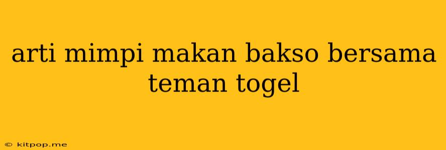 Arti Mimpi Makan Bakso Bersama Teman Togel