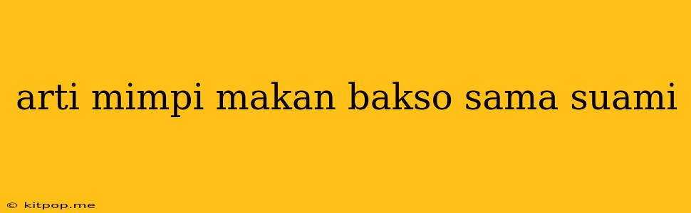 Arti Mimpi Makan Bakso Sama Suami