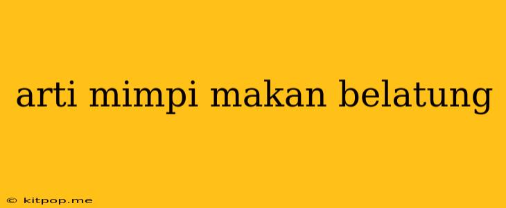 Arti Mimpi Makan Belatung