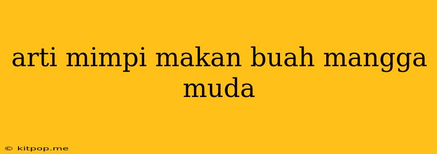 Arti Mimpi Makan Buah Mangga Muda