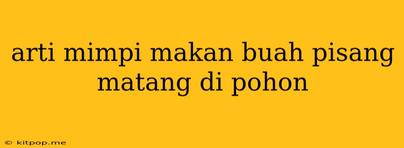 Arti Mimpi Makan Buah Pisang Matang Di Pohon