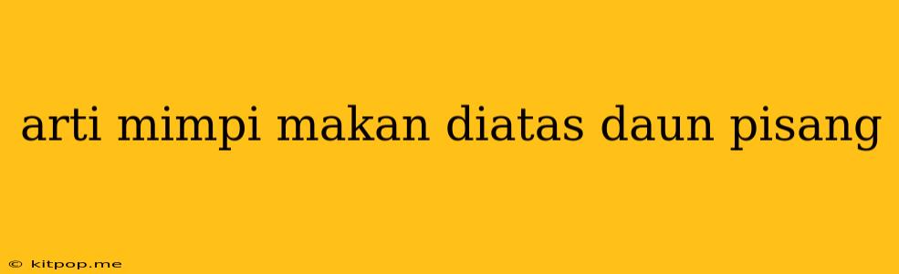 Arti Mimpi Makan Diatas Daun Pisang