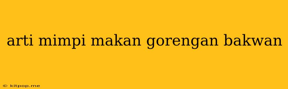 Arti Mimpi Makan Gorengan Bakwan