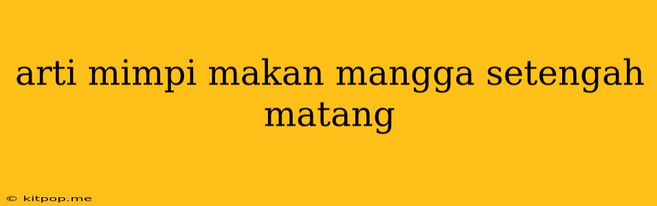 Arti Mimpi Makan Mangga Setengah Matang