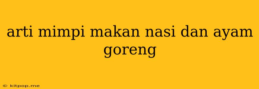 Arti Mimpi Makan Nasi Dan Ayam Goreng