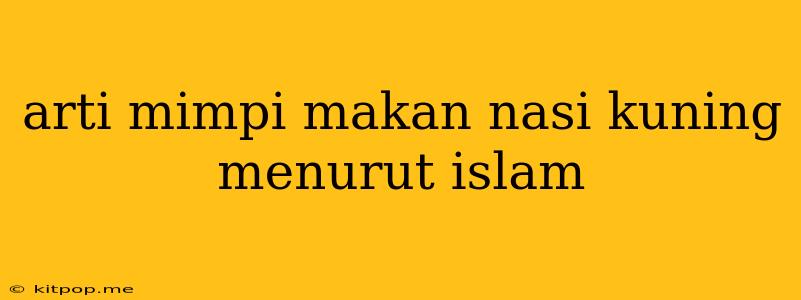 Arti Mimpi Makan Nasi Kuning Menurut Islam