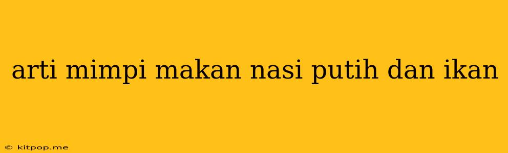 Arti Mimpi Makan Nasi Putih Dan Ikan