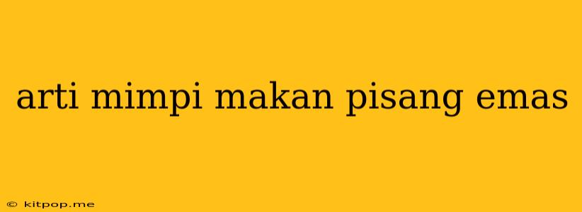 Arti Mimpi Makan Pisang Emas