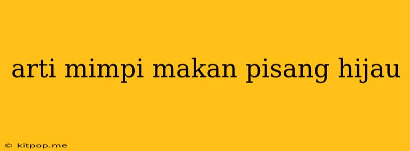 Arti Mimpi Makan Pisang Hijau