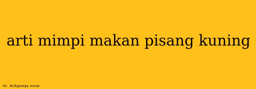 Arti Mimpi Makan Pisang Kuning