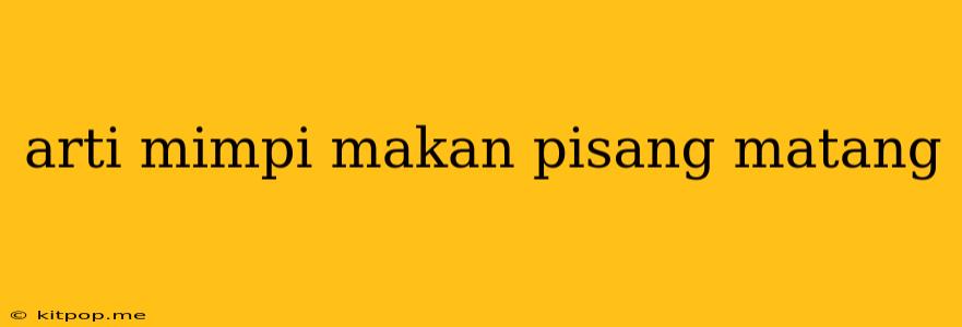 Arti Mimpi Makan Pisang Matang