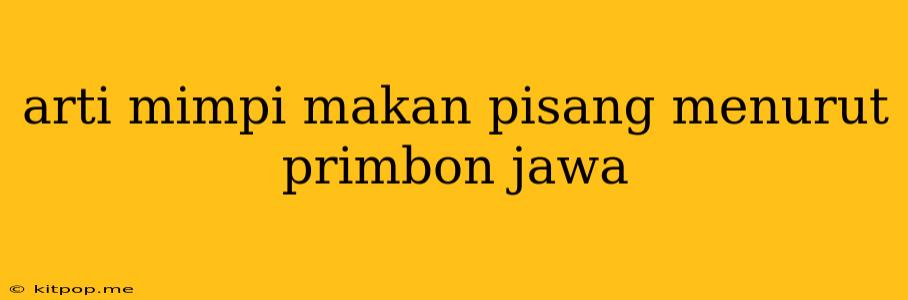 Arti Mimpi Makan Pisang Menurut Primbon Jawa