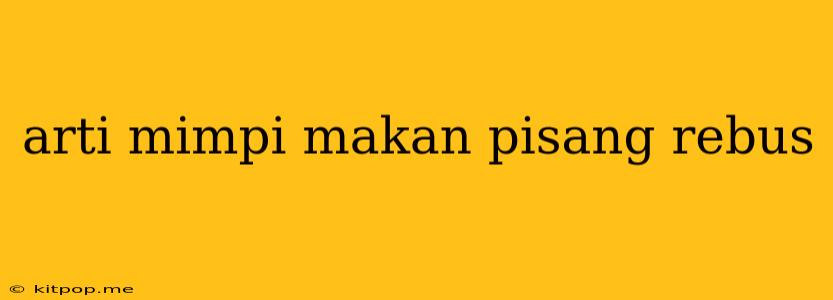 Arti Mimpi Makan Pisang Rebus