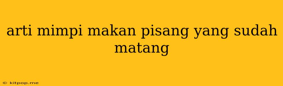 Arti Mimpi Makan Pisang Yang Sudah Matang