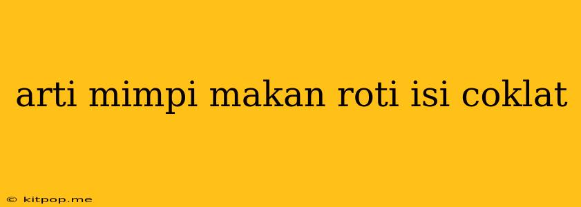 Arti Mimpi Makan Roti Isi Coklat