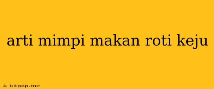 Arti Mimpi Makan Roti Keju