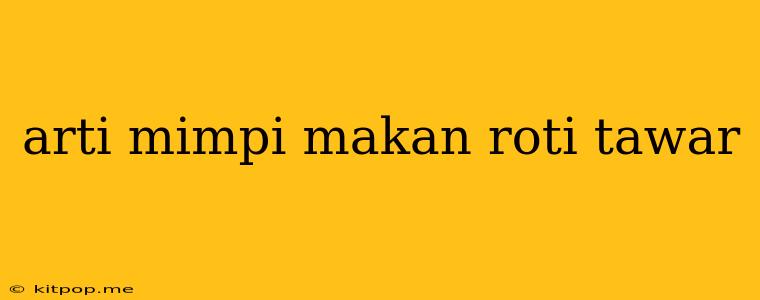 Arti Mimpi Makan Roti Tawar