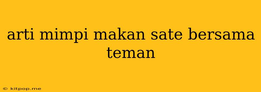 Arti Mimpi Makan Sate Bersama Teman