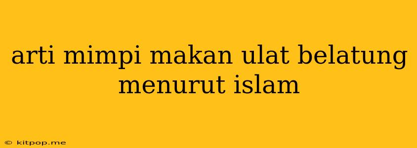 Arti Mimpi Makan Ulat Belatung Menurut Islam