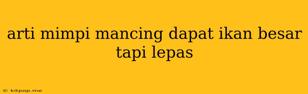 Arti Mimpi Mancing Dapat Ikan Besar Tapi Lepas