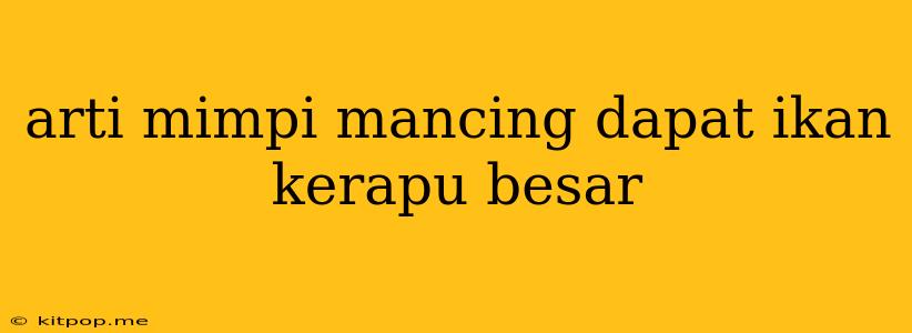 Arti Mimpi Mancing Dapat Ikan Kerapu Besar