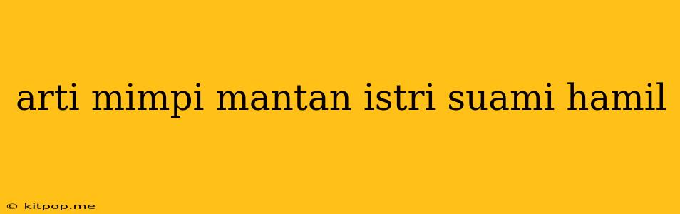 Arti Mimpi Mantan Istri Suami Hamil