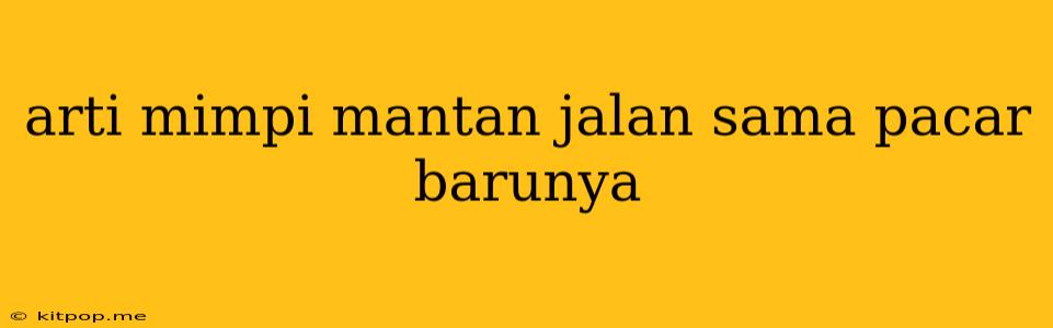 Arti Mimpi Mantan Jalan Sama Pacar Barunya