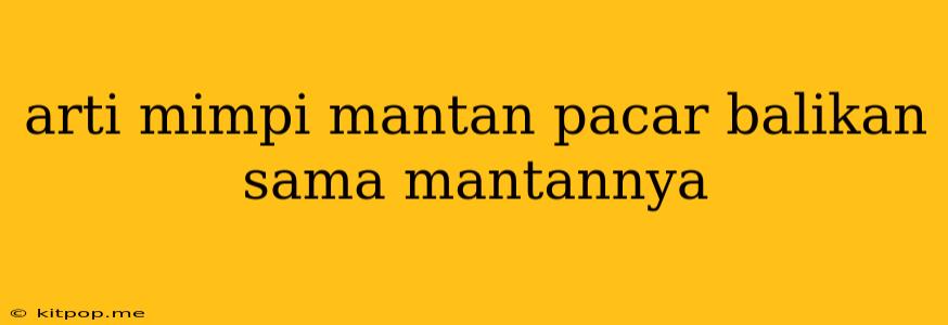 Arti Mimpi Mantan Pacar Balikan Sama Mantannya