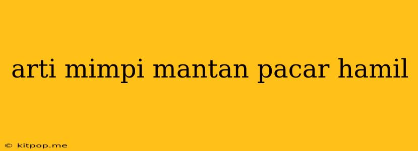 Arti Mimpi Mantan Pacar Hamil