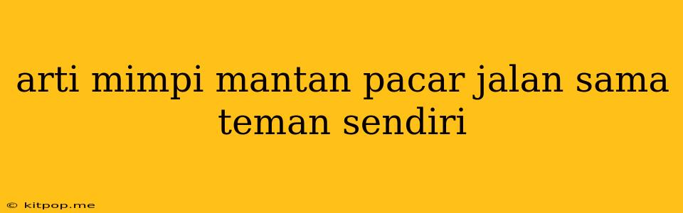 Arti Mimpi Mantan Pacar Jalan Sama Teman Sendiri