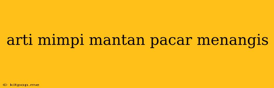 Arti Mimpi Mantan Pacar Menangis