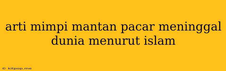 Arti Mimpi Mantan Pacar Meninggal Dunia Menurut Islam