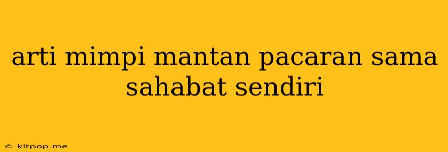 Arti Mimpi Mantan Pacaran Sama Sahabat Sendiri