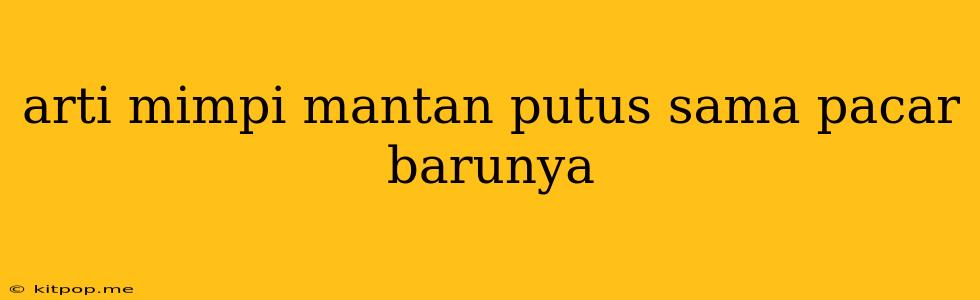 Arti Mimpi Mantan Putus Sama Pacar Barunya