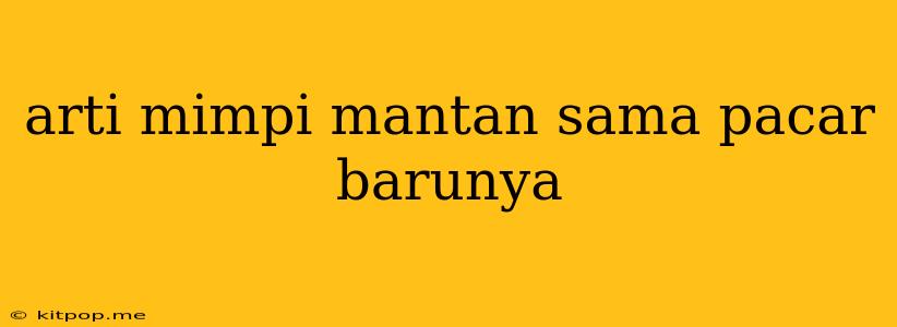 Arti Mimpi Mantan Sama Pacar Barunya