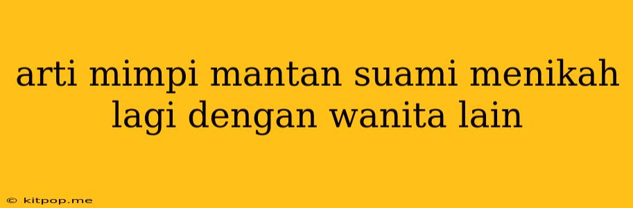 Arti Mimpi Mantan Suami Menikah Lagi Dengan Wanita Lain