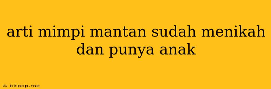 Arti Mimpi Mantan Sudah Menikah Dan Punya Anak