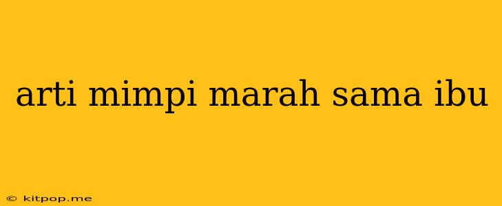 Arti Mimpi Marah Sama Ibu