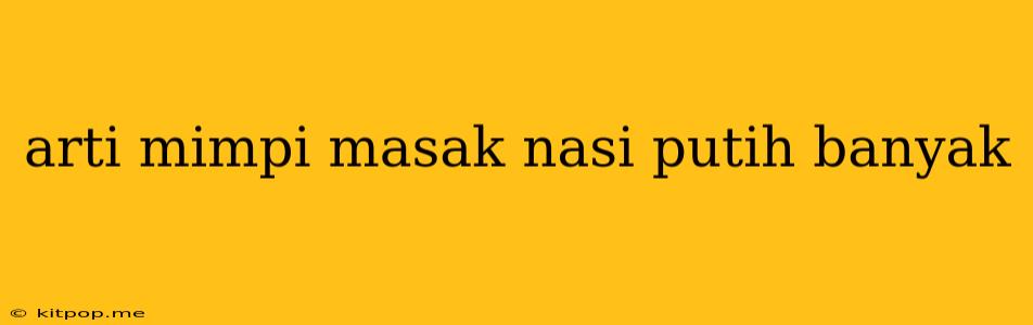 Arti Mimpi Masak Nasi Putih Banyak