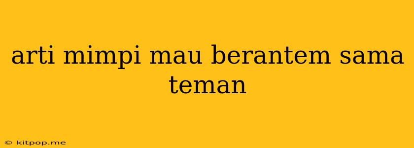 Arti Mimpi Mau Berantem Sama Teman