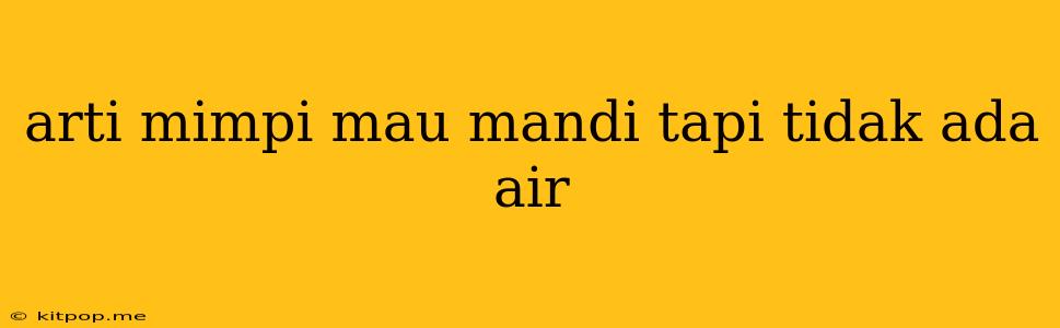 Arti Mimpi Mau Mandi Tapi Tidak Ada Air