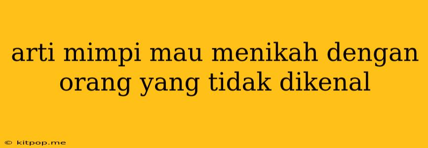 Arti Mimpi Mau Menikah Dengan Orang Yang Tidak Dikenal