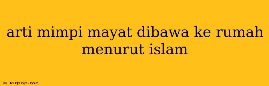 Arti Mimpi Mayat Dibawa Ke Rumah Menurut Islam