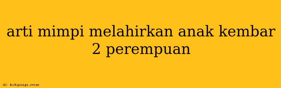 Arti Mimpi Melahirkan Anak Kembar 2 Perempuan