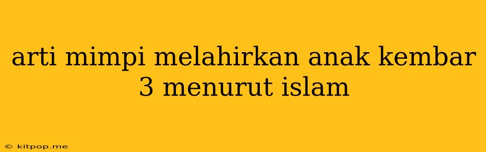 Arti Mimpi Melahirkan Anak Kembar 3 Menurut Islam