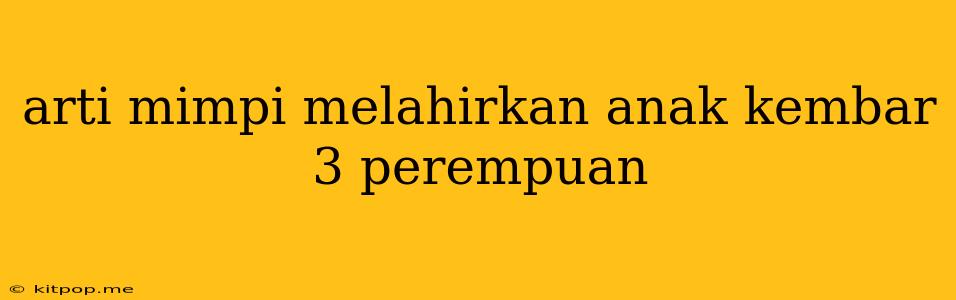 Arti Mimpi Melahirkan Anak Kembar 3 Perempuan