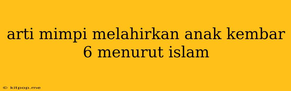 Arti Mimpi Melahirkan Anak Kembar 6 Menurut Islam