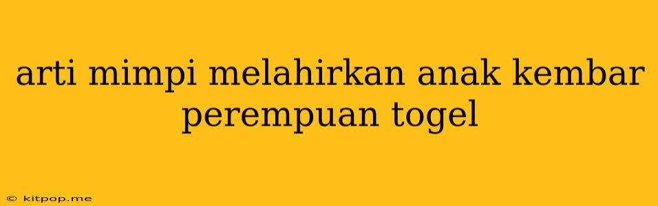 Arti Mimpi Melahirkan Anak Kembar Perempuan Togel