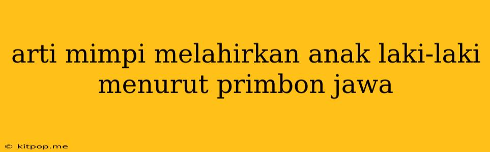 Arti Mimpi Melahirkan Anak Laki-laki Menurut Primbon Jawa