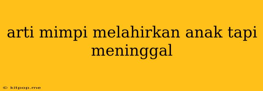 Arti Mimpi Melahirkan Anak Tapi Meninggal